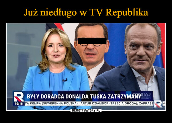  –  RBYŁY DORADCA DONALDA TUSKA ZATRZYMANYSIAJINFORMACJE19:16 TA KEMPA (SUWERENNA POLSKA) I ARTUR DZIAMBOR (TRZECIA DROGA); ZAPRASZAMREPUBLINGII