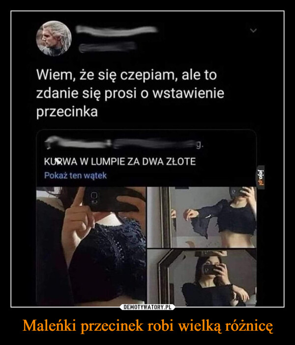 Maleńki przecinek robi wielką różnicę –  LWiem, że się czepiam, ale tozdanie się prosi o wstawienieprzecinka9.KURWA W LUMPIE ZA DWA ZŁOTEPokaż ten wątek09jeja.pl