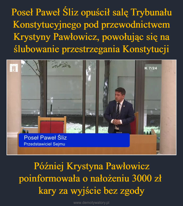 Później Krystyna Pawłowicz poinformowała o nałożeniu 3000 zł kary za wyjście bez zgody –  Poseł Paweł ŚlizPrzedstawiciel SejmuK 7/24