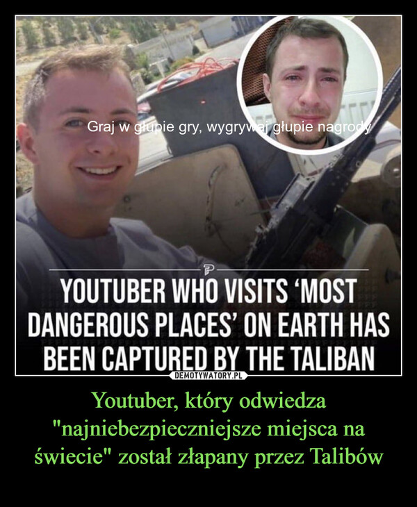 Youtuber, który odwiedza "najniebezpieczniejsze miejsca na świecie" został złapany przez Talibów – Graj w głupie gry, wygrywaj głupie nagrody PYOUTUBER WHO VISITS 'MOSTDANGEROUS PLACES' ON EARTH HASBEEN CAPTURED BY THE TALIBAN