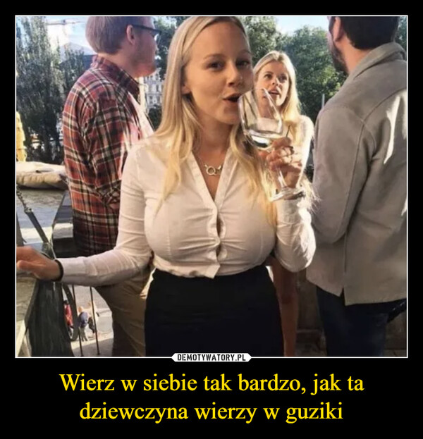 Wierz w siebie tak bardzo, jak ta dziewczyna wierzy w guziki –  