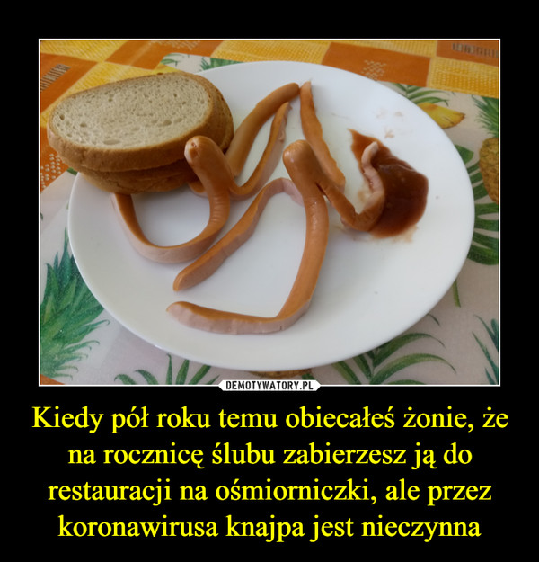 Kiedy pół roku temu obiecałeś żonie, że na rocznicę ślubu zabierzesz ją do restauracji na ośmiorniczki, ale przez koronawirusa knajpa jest nieczynna –  