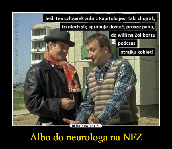 Albo do neurologa na NFZ –  Jeśli ten człowiek żubr z Kapitolu jest taki Chojrak, to niech się spróbuje dostać proszę pana do wilii na Żoliborzu podczas strajku kobiet