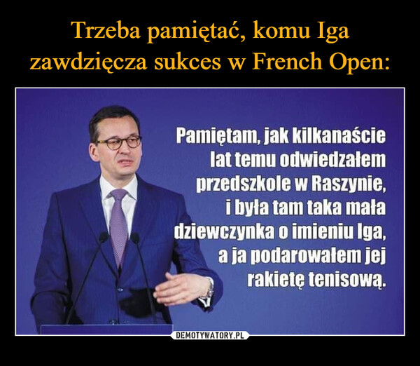  –  Pamiętam, jak kilkanaście lat temu odwiedzałem przedszkole w Raszynie, i była tam taka mała dziewczynka o imieniu Iga, a ja podarowałem jej rakietę tenisową