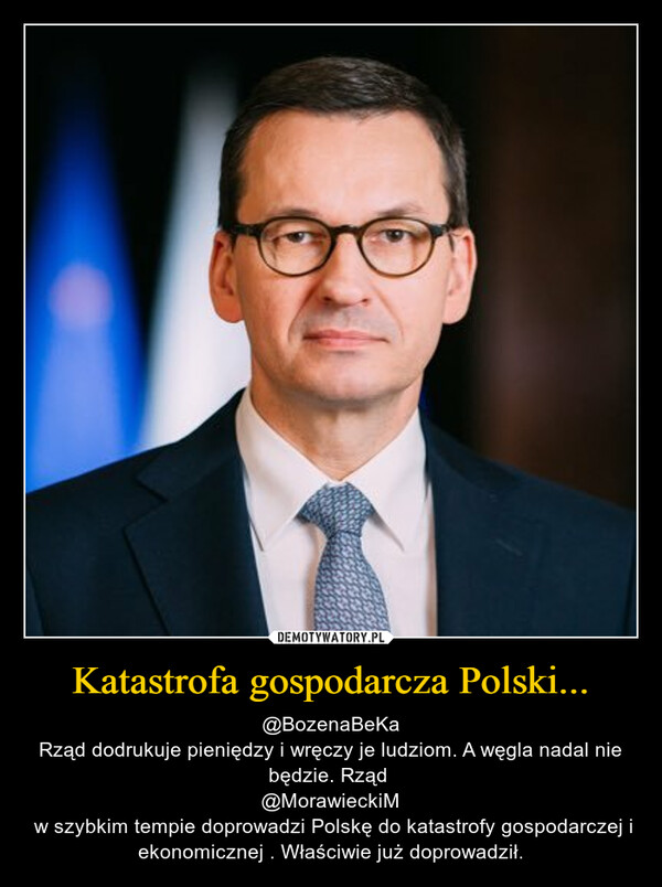 Katastrofa gospodarcza Polski... – @BozenaBeKaRząd dodrukuje pieniędzy i wręczy je ludziom. A węgla nadal nie będzie. Rząd @MorawieckiM w szybkim tempie doprowadzi Polskę do katastrofy gospodarczej i ekonomicznej . Właściwie już doprowadził. 