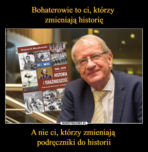 A nie ci, którzy zmieniają podręczniki do historii –  Wojciech RoszkowskiHIT 1 BayKruk1945-1979HISTORIA¡ TERAŹNIEJSZOŚĆPodręcznik dla liceów i technik