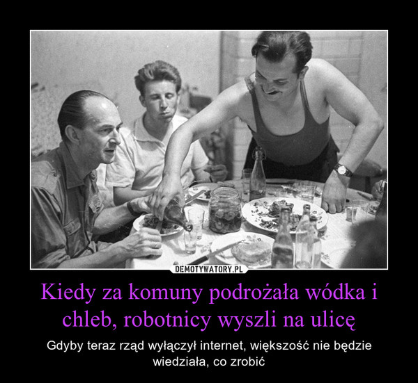 Kiedy za komuny podrożała wódka i chleb, robotnicy wyszli na ulicę – Gdyby teraz rząd wyłączył internet, większość nie będzie wiedziała, co zrobić 