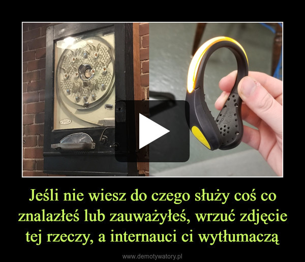 Jeśli nie wiesz do czego służy coś co znalazłeś lub zauważyłeś, wrzuć zdjęcie tej rzeczy, a internauci ci wytłumaczą –  