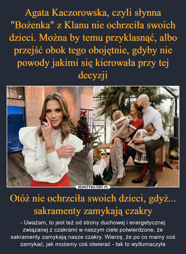 Otóż nie ochrzciła swoich dzieci, gdyż... sakramenty zamykają czakry – - Uważam, to jest też od strony duchowej i energetycznej związanej z czakrami w naszym ciele potwierdzone, że sakramenty zamykają nasze czakry. Wierzę, że po co mamy coś zamykać, jak możemy coś otwierać - tak to wytłumaczyła 