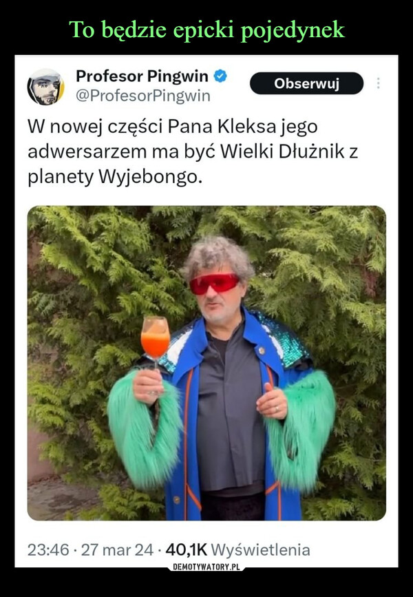  –  Profesor Pingwin@ProfesorPingwinObserwujW nowej części Pana Kleksa jegoadwersarzem ma być Wielki Dłużnik zplanety Wyjebongo.23:46 27 mar 24 40,1K Wyświetlenia.60 Wpisy podane dalej 4 Cytaty1526 Polubienia 31 Zakładki