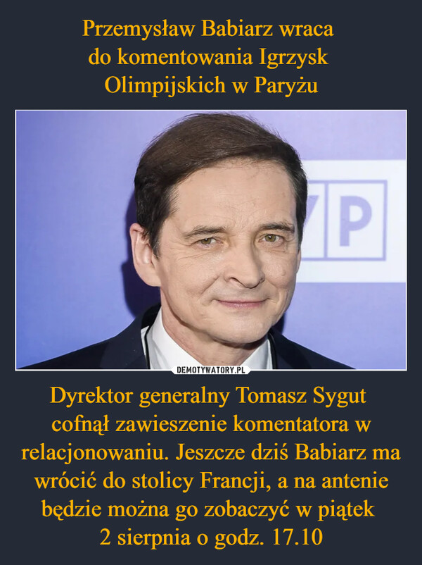 Dyrektor generalny Tomasz Sygut cofnął zawieszenie komentatora w relacjonowaniu. Jeszcze dziś Babiarz ma wrócić do stolicy Francji, a na antenie będzie można go zobaczyć w piątek 2 sierpnia o godz. 17.10 –  P