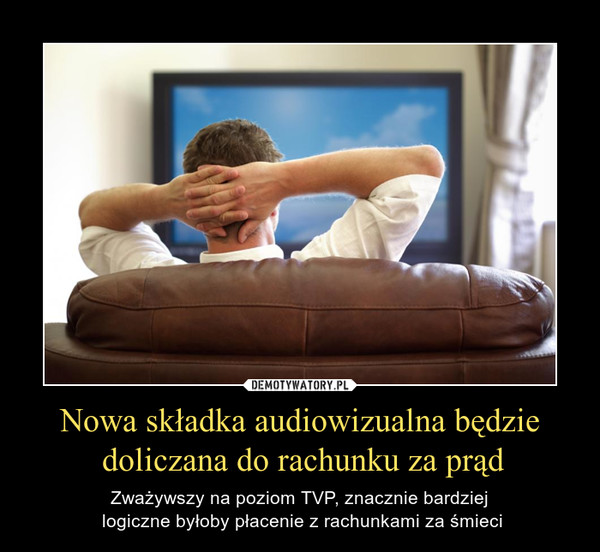 Nowa składka audiowizualna będzie doliczana do rachunku za prąd – Zważywszy na poziom TVP, znacznie bardziej logiczne byłoby płacenie z rachunkami za śmieci 