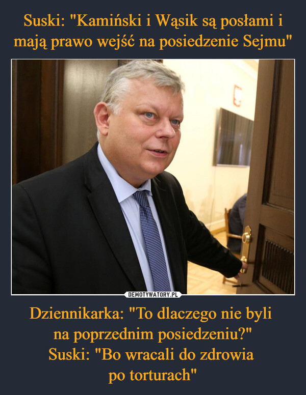 Dziennikarka: "To dlaczego nie byli na poprzednim posiedzeniu?"Suski: "Bo wracali do zdrowia po torturach" –  