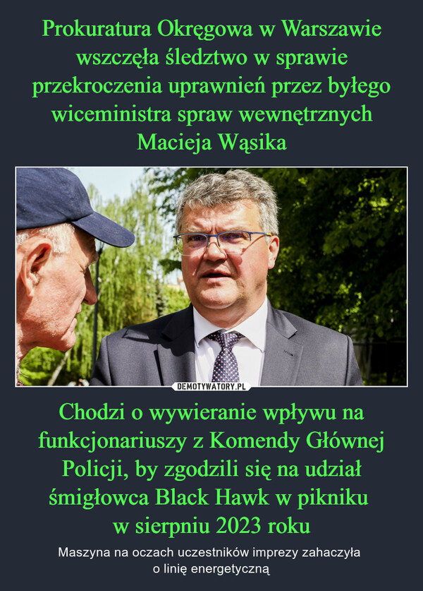 Chodzi o wywieranie wpływu na funkcjonariuszy z Komendy Głównej Policji, by zgodzili się na udział śmigłowca Black Hawk w pikniku w sierpniu 2023 roku – Maszyna na oczach uczestników imprezy zahaczyła o linię energetyczną 