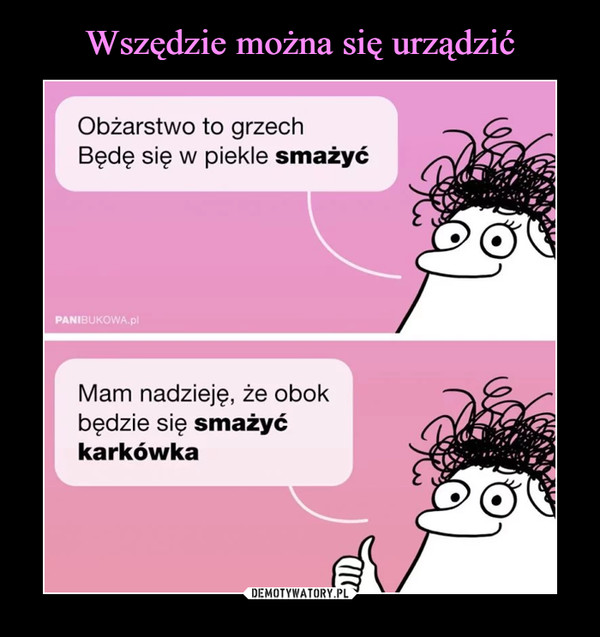  –  Obżarstwo to grzechBędę się w piekle smażyćPANIBUKOWA.plMam nadzieję, że obokbędzie się smażyćkarkówka