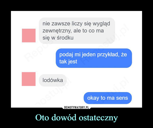 Oto dowód ostateczny –  nie zawsze liczy się wygląd zewnętrzny, ale to co ma się w środku podaj mi jeden przykład, że tak jest lodówka