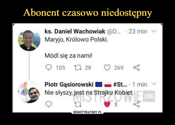  –  ks. Daniel Wachowiak @D... 23 minMaryjo, Królowo Polski.Módl się za nami!Q 105    tl 28     O 269 <Piotr Gąsiorowski ■ a #St... 1 minNie słyszy, jest na Strajku Kobiet.