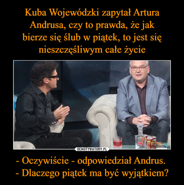 - Oczywiście - odpowiedział Andrus. - Dlaczego piątek ma być wyjątkiem? –  