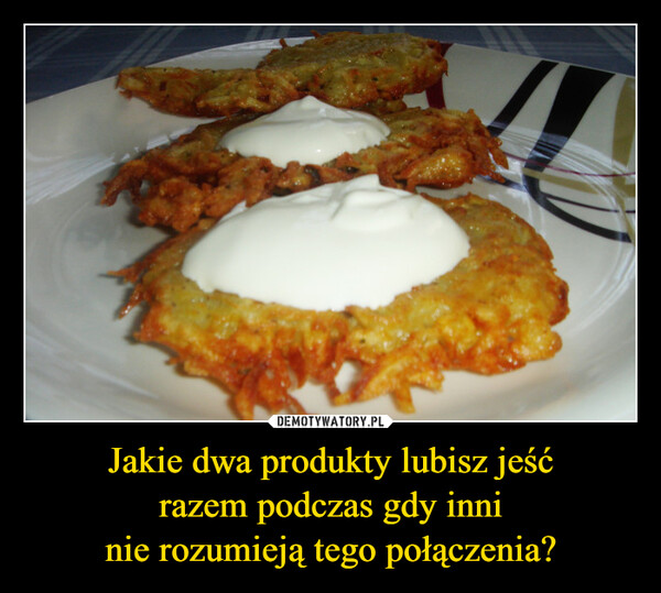 Jakie dwa produkty lubisz jeśćrazem podczas gdy inninie rozumieją tego połączenia? –  