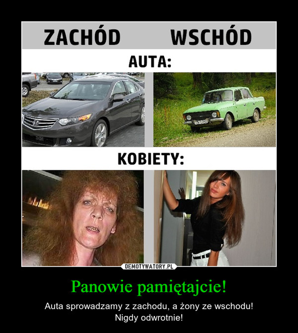 Panowie pamiętajcie! – Auta sprowadzamy z zachodu, a żony ze wschodu!Nigdy odwrotnie! 