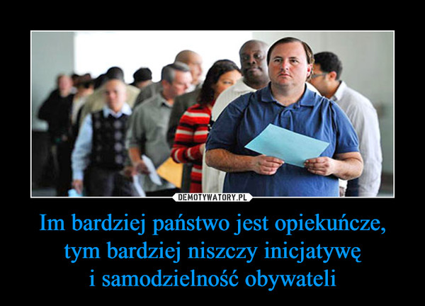 Im bardziej państwo jest opiekuńcze, tym bardziej niszczy inicjatywę i samodzielność obywateli –  