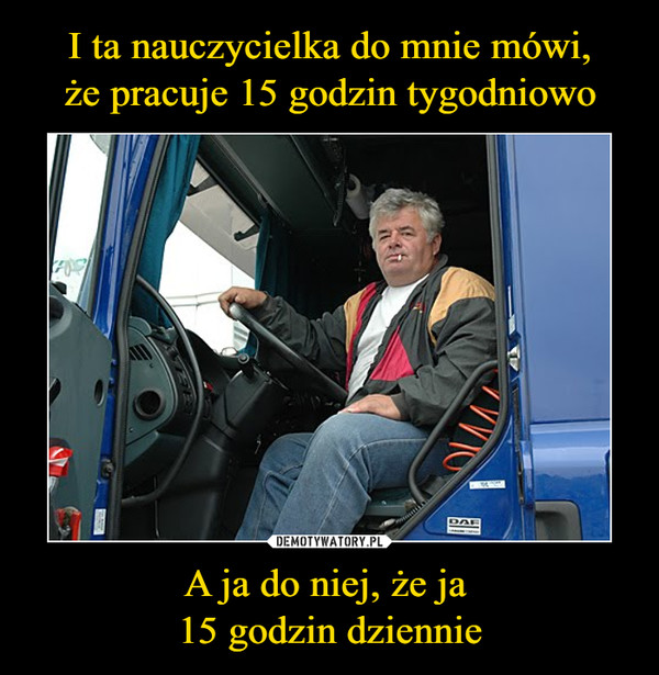 A ja do niej, że ja 15 godzin dziennie –  