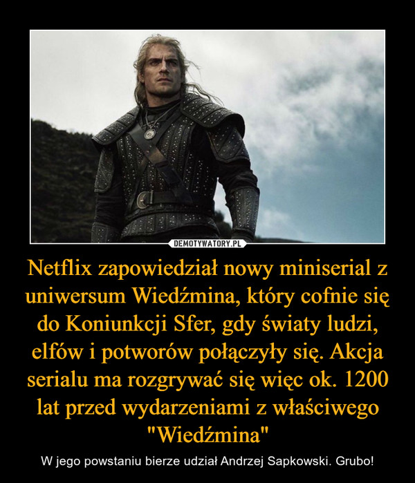 Netflix zapowiedział nowy miniserial z uniwersum Wiedźmina, który cofnie się do Koniunkcji Sfer, gdy światy ludzi, elfów i potworów połączyły się. Akcja serialu ma rozgrywać się więc ok. 1200 lat przed wydarzeniami z właściwego "Wiedźmina" – W jego powstaniu bierze udział Andrzej Sapkowski. Grubo! 