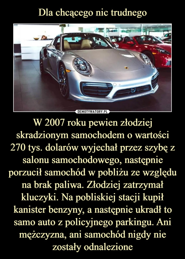 W 2007 roku pewien złodziej skradzionym samochodem o wartości 270 tys. dolarów wyjechał przez szybę z salonu samochodowego, następnie porzucił samochód w pobliżu ze względu na brak paliwa. Złodziej zatrzymał kluczyki. Na pobliskiej stacji kupił kanister benzyny, a następnie ukradł to samo auto z policyjnego parkingu. Ani mężczyzna, ani samochód nigdy nie zostały odnalezione –  