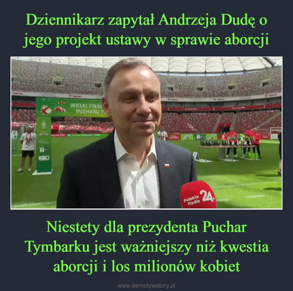 Niestety dla prezydenta Puchar Tymbarku jest ważniejszy niż kwestia aborcji i los milionów kobiet –  ORLENMARTY370y pokaOBLERWIELKI FINALPUCHARU TPUCHAYTBARKSOBLENMWOLLTEMBARE:24.PolskieRadioORIENApy as pieSOREEN