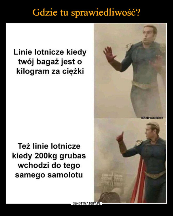  –  Linie lotnicze kiedytwój bagaż jest okilogram za ciężkiTeż linie lotniczekiedy 200kg grubaswchodzi do tegosamego samolotu@RelevantJoker