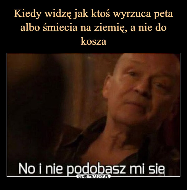  –  No i nie podobasz mi sie