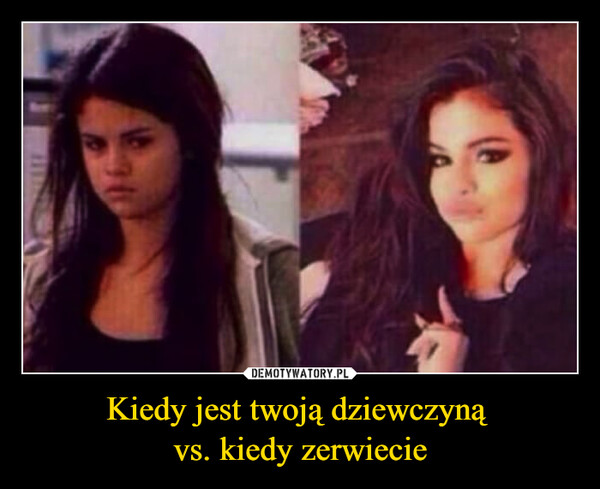 Kiedy jest twoją dziewczyną vs. kiedy zerwiecie –  