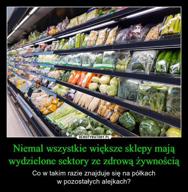 Niemal wszystkie większe sklepy mają wydzielone sektory ze zdrową żywnością – Co w takim razie znajduje się na półkachw pozostałych alejkach? pngongthpngtreetree