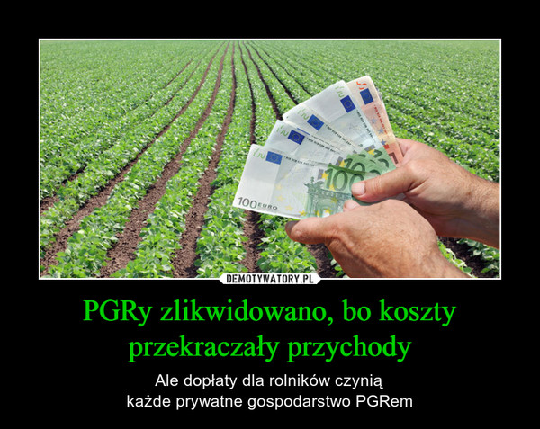 PGRy zlikwidowano, bo koszty przekraczały przychody – Ale dopłaty dla rolników czyniąkażde prywatne gospodarstwo PGRem 