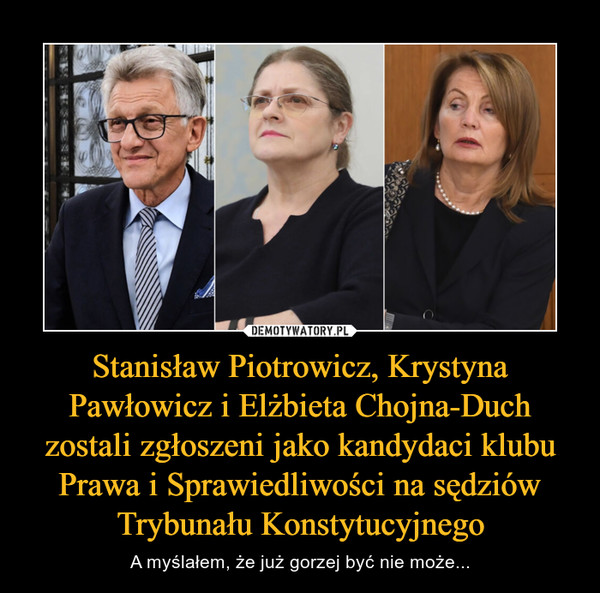 Stanisław Piotrowicz, Krystyna Pawłowicz i Elżbieta Chojna-Duch zostali zgłoszeni jako kandydaci klubu Prawa i Sprawiedliwości na sędziów Trybunału Konstytucyjnego – A myślałem, że już gorzej być nie może... 