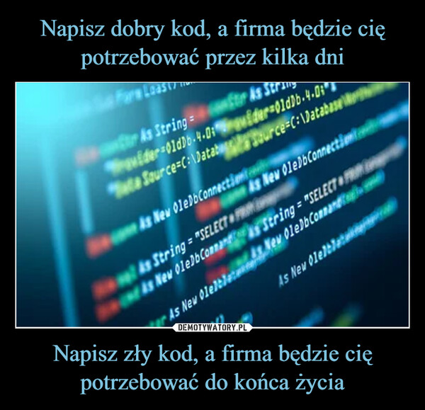 Napisz zły kod, a firma będzie cię potrzebować do końca życia –  Fors LoAs Stringvider-01d3b-4-0ta Source=C:\DatabAs New OleDbConnectionAs String "SELECT PRAs New OleDbConnanAs New OleDbwider-01d0b-4-0Source C:\DatabaseAs New OleDbConnectionString="SELECT POleltetAsNew OleDbCommandAs New 01e7b