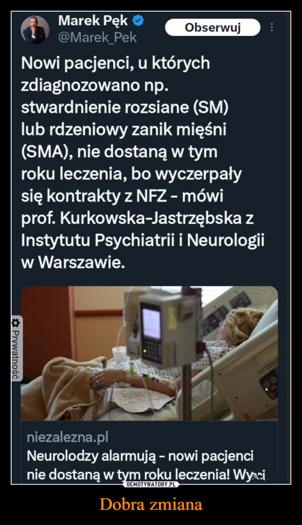 Dobra zmiana –  ...Marek Pęk@Marek_PekObserwujNowi pacjenci, u którychzdiagnozowano np.stwardnienie rozsiane (SM)lub rdzeniowy zanik mięśni(SMA), nie dostaną w tymroku leczenia, bo wyczerpałysię kontrakty z NFZ - mówiprof. Kurkowska-Jastrzębska zInstytutu Psychiatrii i Neurologiiw Warszawie.✡Prywatnośćniezalezna.plNeurolodzy alarmują - nowi pacjencinie dostaną w tym roku leczenia! Wyci