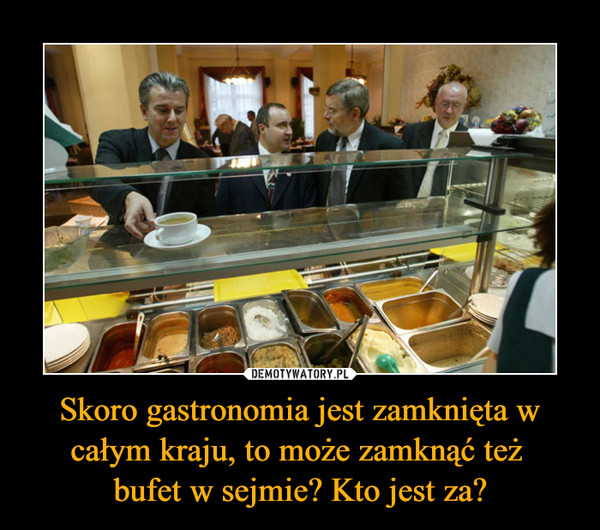 Skoro gastronomia jest zamknięta w całym kraju, to może zamknąć też bufet w sejmie? Kto jest za? –  