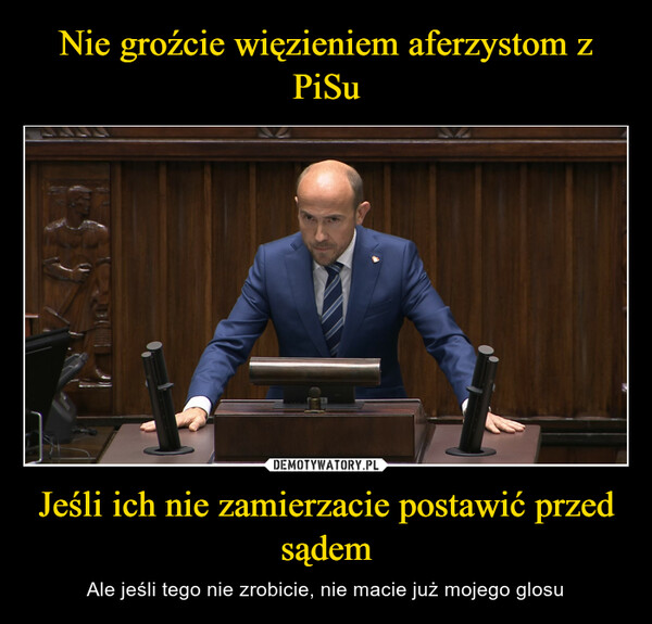 Jeśli ich nie zamierzacie postawić przed sądem – Ale jeśli tego nie zrobicie, nie macie już mojego glosu 