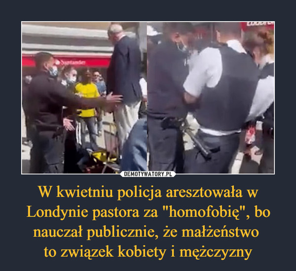 W kwietniu policja aresztowała w Londynie pastora za "homofobię", bo nauczał publicznie, że małżeństwo to związek kobiety i mężczyzny –  