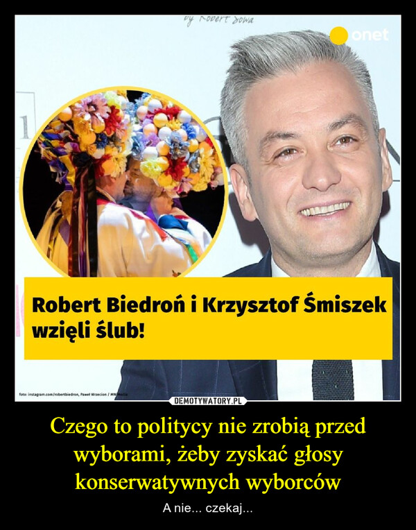 Czego to politycy nie zrobią przed wyborami, żeby zyskać głosy konserwatywnych wyborców – A nie... czekaj... by Robert Sowafoto: instagram.com/robertbiedron, Paweł Wrzecion / MW MediaonetRobert Biedroń i Krzysztof Śmiszekwzięli ślub!