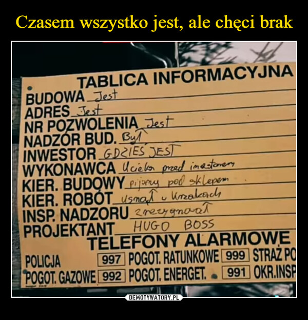  –  TABLICA INFORMACYJNABUDOWA JestADRES JestNR POZWOLENIA JestNADZÓR BUD. ButINWESTORGDZIES JESTWYKONAWCA Ucieker przed investoremKIER. BUDOWY pijany pod sklepemKIER. ROBOT Usmał KrzakachINSP. NADZORU zrezygnowałPROJEKTANT HUGO BOSSTELEFONY ALARMOWEPOLICJA 997 POGOT. RATUNKOWE 999 STRAŻ POPOGOT. GAZOWE 992 POGOT. ENERGET. 991 OKR.INSP