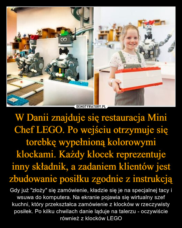 W Danii znajduje się restauracja Mini Chef LEGO. Po wejściu otrzymuje się torebkę wypełnioną kolorowymi klockami. Każdy klocek reprezentuje inny składnik, a zadaniem klientów jest zbudowanie posiłku zgodnie z instrukcją – Gdy już "złoży" się zamówienie, kładzie się je na specjalnej tacy i wsuwa do komputera. Na ekranie pojawia się wirtualny szef kuchni, który przekształca zamówienie z klocków w rzeczywisty posiłek. Po kilku chwilach danie ląduje na talerzu - oczywiście również z klocków LEGO 8Que