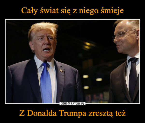 Z Donalda Trumpa zresztą też –  