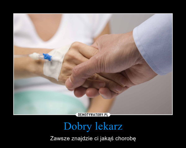 Dobry lekarz – Zawsze znajdzie ci jakąś chorobę 