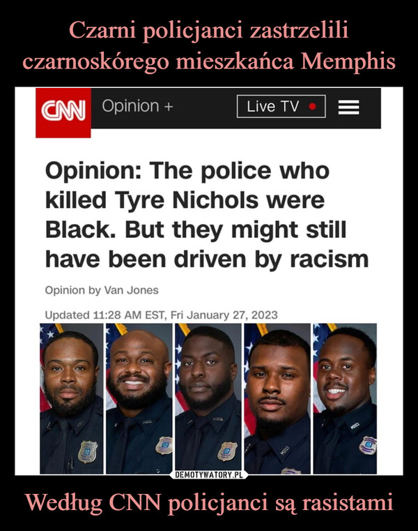 Według CNN policjanci są rasistami –  CAN Opinion +Live TVOpinion: The police whokilled Tyre Nichols wereBlack. But they might stillhave been driven by racismOpinion by Van JonesUpdated 11:28 AM EST, Fri January 27, 2023MESS