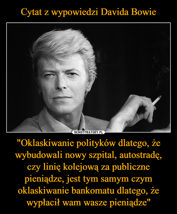 "Oklaskiwanie polityków dlatego, że wybudowali nowy szpital, autostradę, czy linię kolejową za publiczne pieniądze, jest tym samym czym oklaskiwanie bankomatu dlatego, że wypłacił wam wasze pieniądze" –  