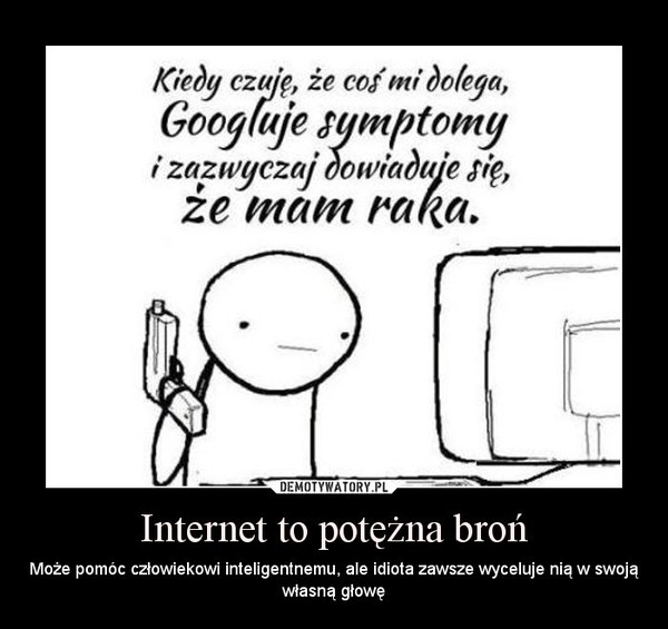 Internet to potężna broń – Może pomóc człowiekowi inteligentnemu, ale idiota zawsze wyceluje nią w swoją własną głowę 