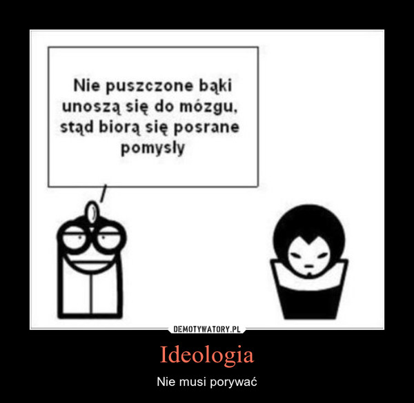 Ideologia – Nie musi porywać 