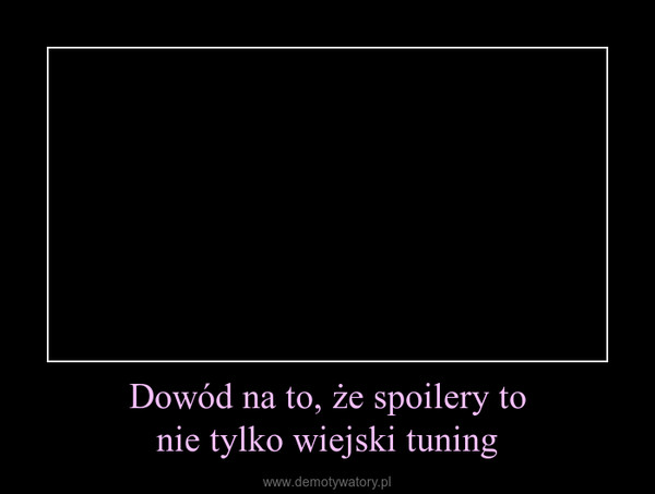 Dowód na to, że spoilery tonie tylko wiejski tuning –  